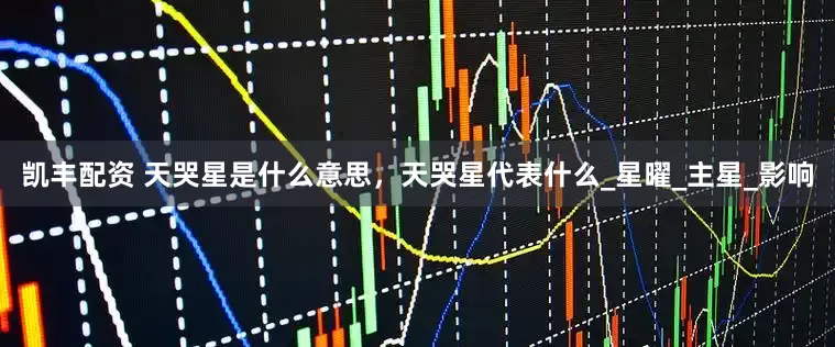 凯丰配资 天哭星是什么意思，天哭星代表什么_星曜_主星_影响