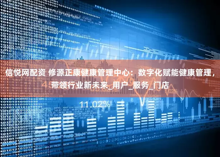信悦网配资 修源正康健康管理中心：数字化赋能健康管理，带领行业新未来_用户_服务_门店