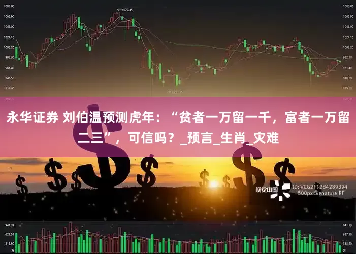 永华证券 刘伯温预测虎年：“贫者一万留一千，富者一万留二三”，可信吗？_预言_生肖_灾难