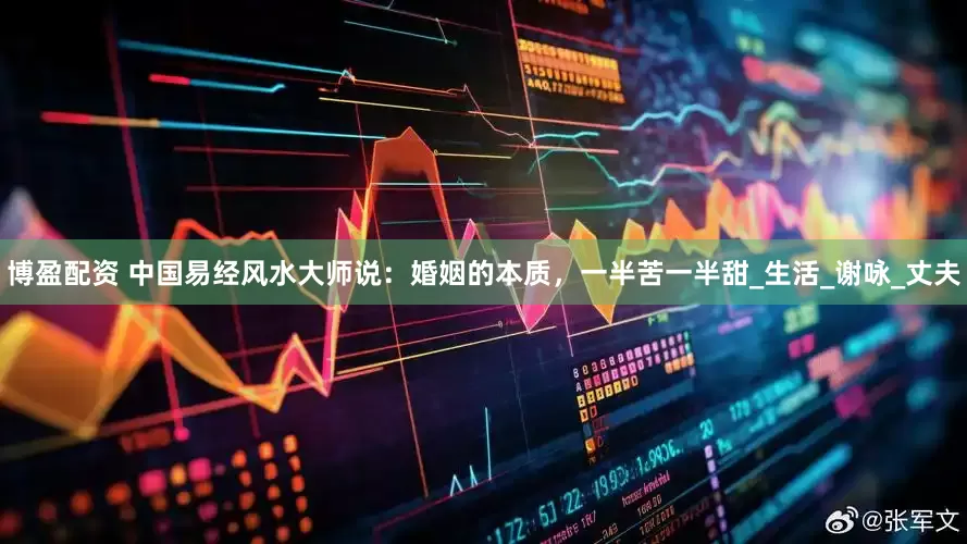 博盈配资 中国易经风水大师说：婚姻的本质，一半苦一半甜_生活_谢咏_丈夫