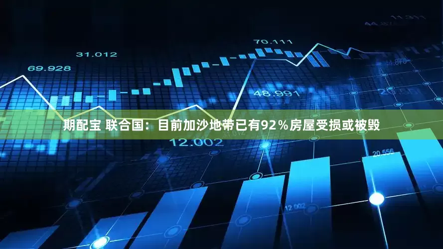 期配宝 联合国：目前加沙地带已有92％房屋受损或被毁