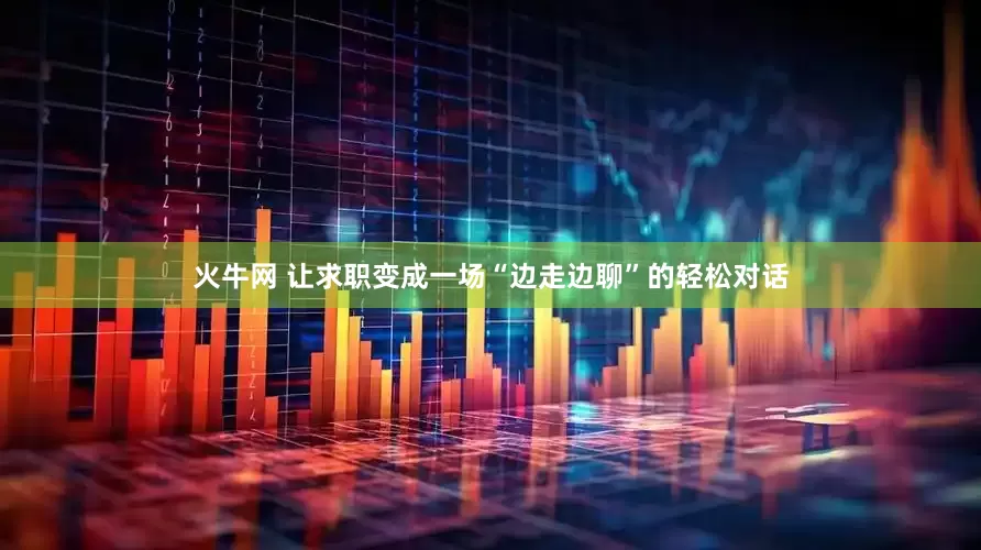 火牛网 让求职变成一场“边走边聊”的轻松对话