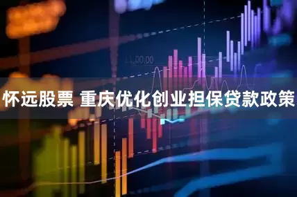 怀远股票 重庆优化创业担保贷款政策