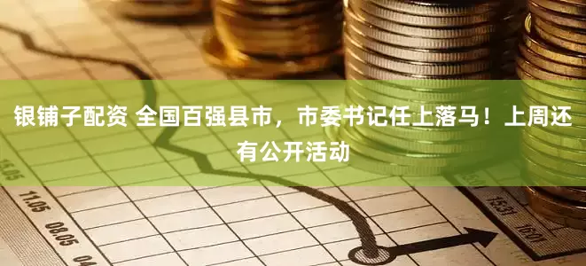 银铺子配资 全国百强县市，市委书记任上落马！上周还有公开活动