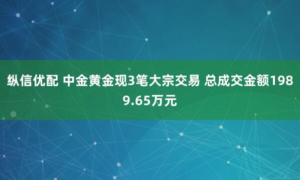 纵信优配 中金黄金现3笔大宗交易 总成交金额1989.65万元