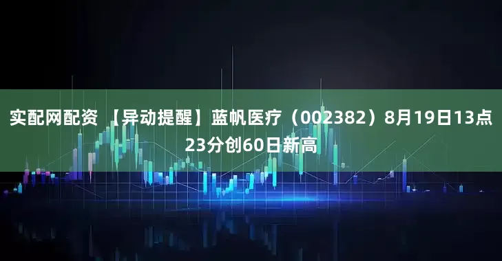 实配网配资 【异动提醒】蓝帆医疗（002382）8月19日13点23分创60日新高