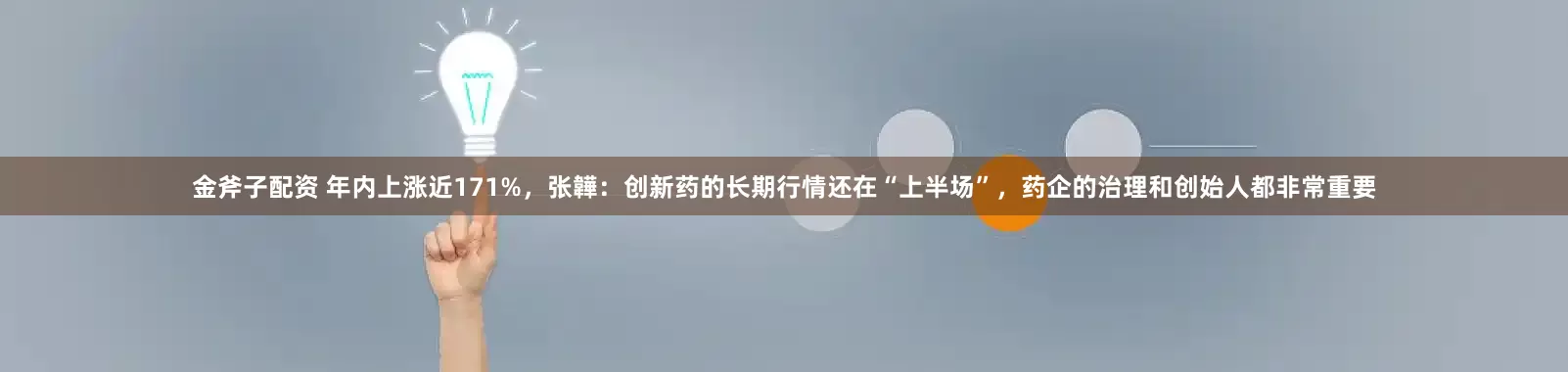 金斧子配资 年内上涨近171%，张韡：创新药的长期行情还在“上半场”，药企的治理和创始人都非常重要