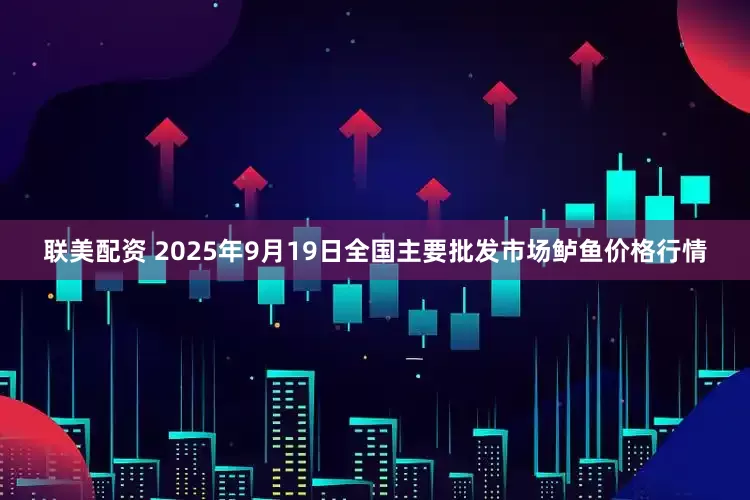 联美配资 2025年9月19日全国主要批发市场鲈鱼价格行情