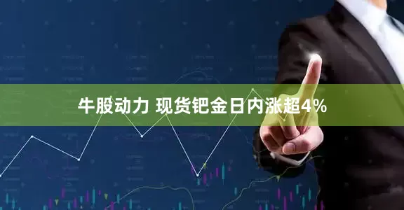 牛股动力 现货钯金日内涨超4%